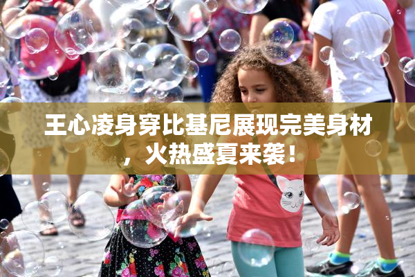 王心凌身穿比基尼展现完美身材，火热盛夏来袭！