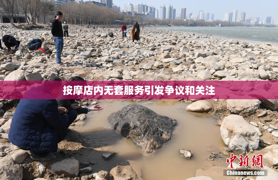 按摩店内无套服务引发争议和关注