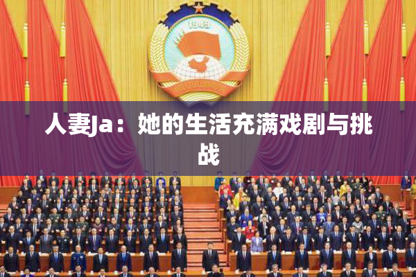 人妻Ja：她的生活充满戏剧与挑战