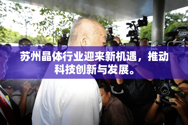 苏州晶体行业迎来新机遇，推动科技创新与发展。