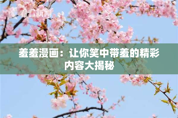 羞羞漫画：让你笑中带羞的精彩内容大揭秘