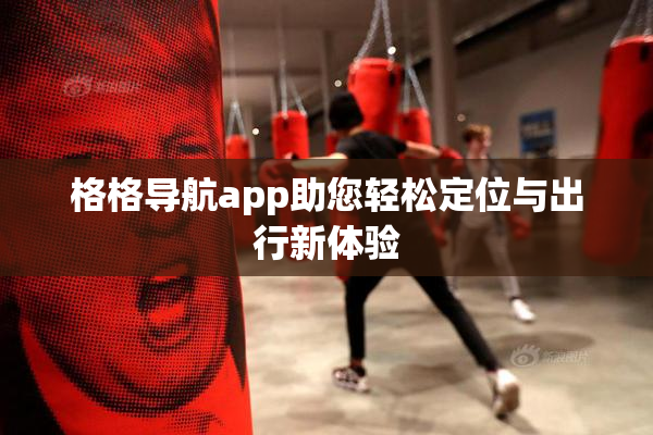 格格导航app助您轻松定位与出行新体验