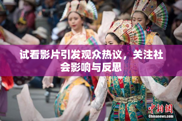 试看影片引发观众热议，关注社会影响与反思