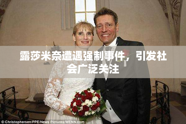 露莎米奈遭遇强制事件，引发社会广泛关注