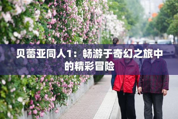 贝蕾亚同人1：畅游于奇幻之旅中的精彩冒险
