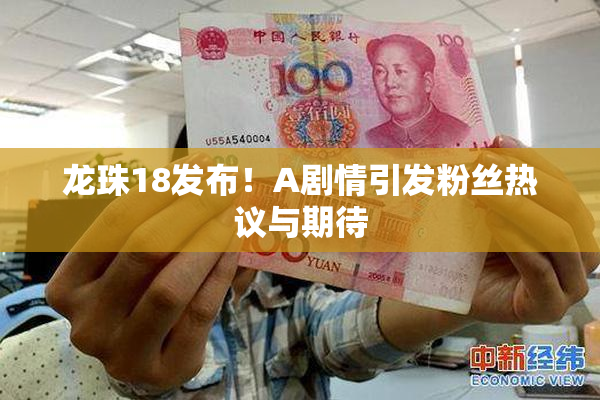 龙珠18发布！A剧情引发粉丝热议与期待