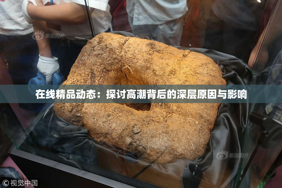 在线精品动态：探讨高潮背后的深层原因与影响