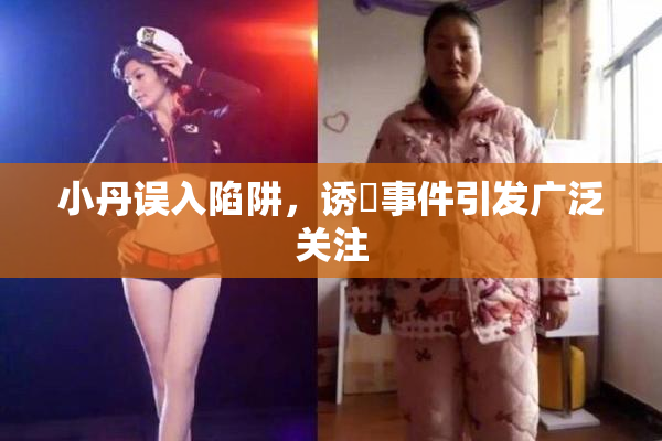 小丹误入陷阱，诱奷事件引发广泛关注