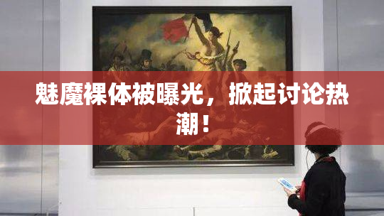 魅魔裸体被曝光，掀起讨论热潮！
