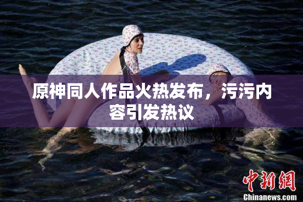原神同人作品火热发布，污污内容引发热议