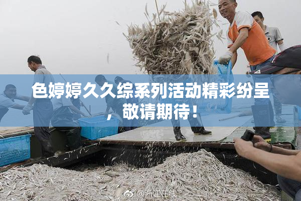 色婷婷久久综系列活动精彩纷呈，敬请期待！