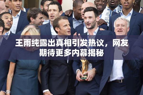 王雨纯露出真相引发热议，网友期待更多内幕揭秘
