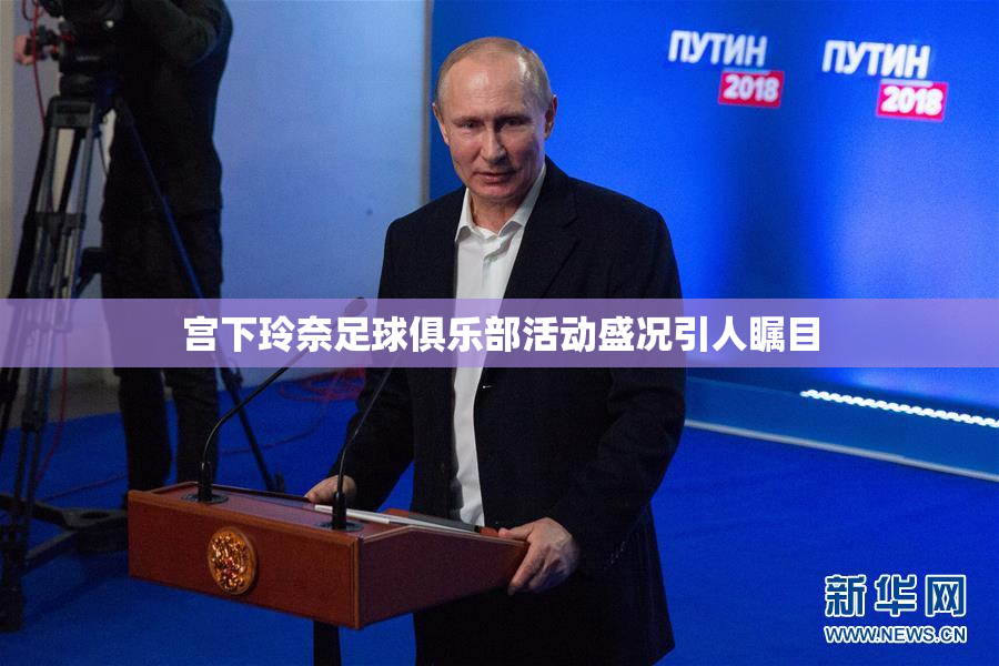 宫下玲奈足球俱乐部活动盛况引人瞩目