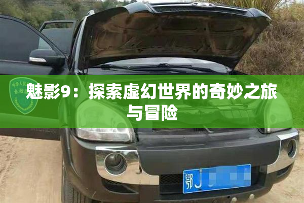 魅影9：探索虚幻世界的奇妙之旅与冒险