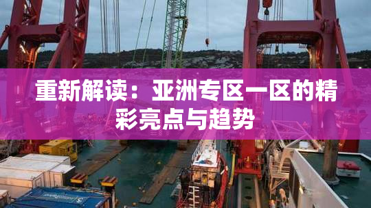 重新解读：亚洲专区一区的精彩亮点与趋势