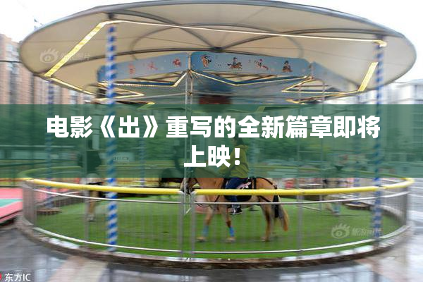 电影《出》重写的全新篇章即将上映！
