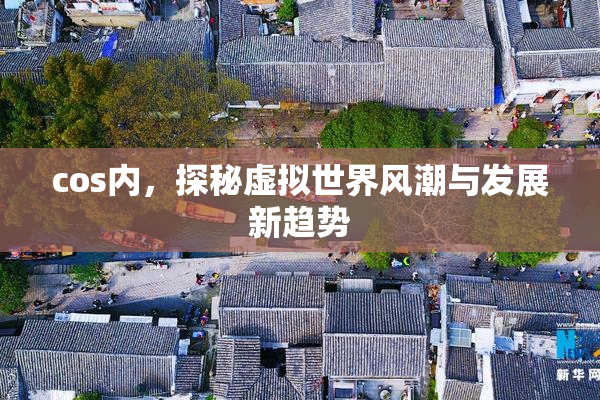 cos内，探秘虚拟世界风潮与发展新趋势