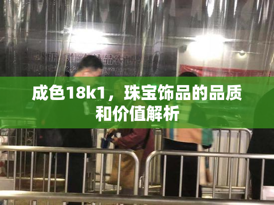 成色18k1，珠宝饰品的品质和价值解析