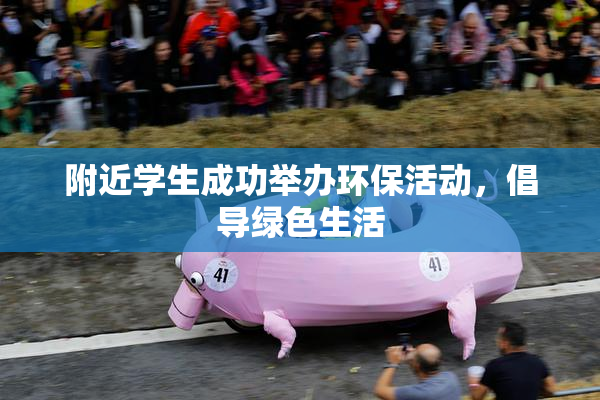 附近学生成功举办环保活动，倡导绿色生活