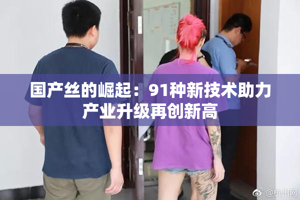 国产丝的崛起：91种新技术助力产业升级再创新高