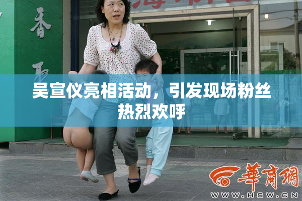 吴宣仪亮相活动，引发现场粉丝热烈欢呼