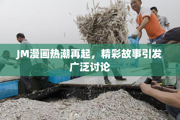 JM漫画热潮再起，精彩故事引发广泛讨论