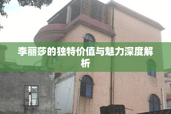 李丽莎的独特价值与魅力深度解析