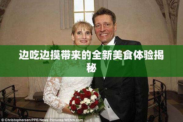 边吃边摸带来的全新美食体验揭秘