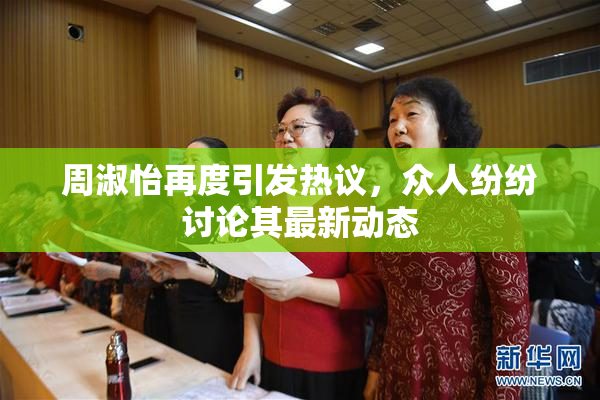 周淑怡再度引发热议，众人纷纷讨论其最新动态