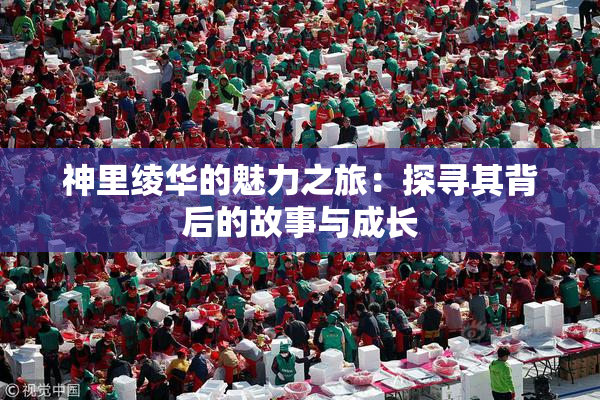 神里绫华的魅力之旅：探寻其背后的故事与成长