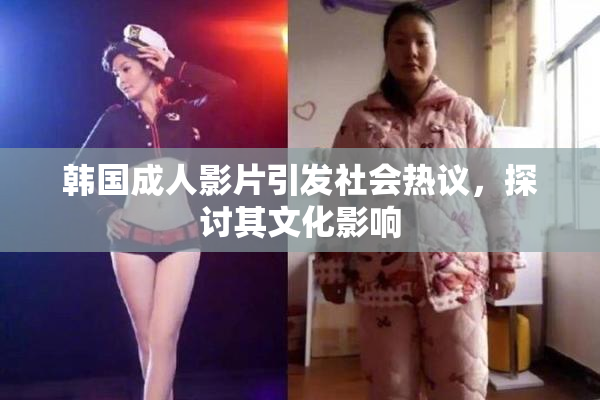 韩国成人影片引发社会热议，探讨其文化影响
