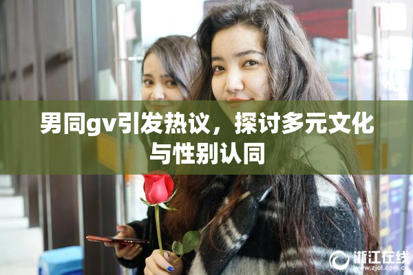 男同gv引发热议，探讨多元文化与性别认同