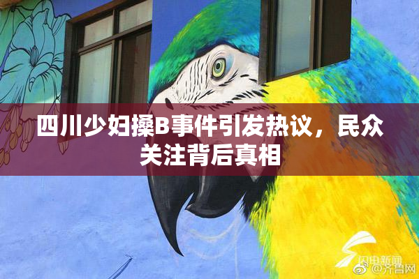 四川少妇搡B事件引发热议，民众关注背后真相