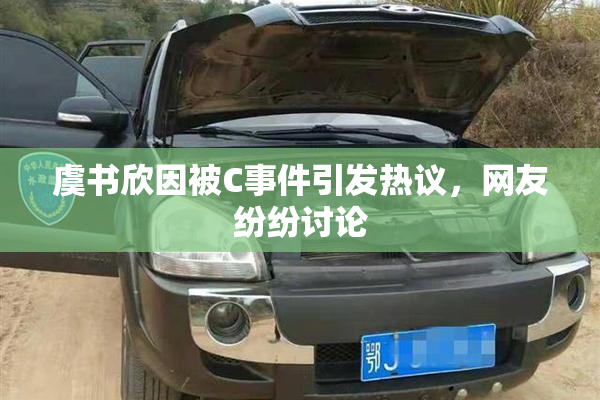 虞书欣因被C事件引发热议，网友纷纷讨论