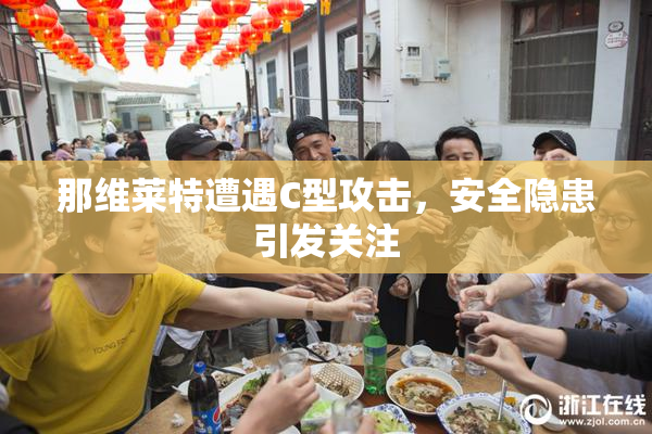 那维莱特遭遇C型攻击，安全隐患引发关注