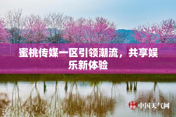 蜜桃传媒一区引领潮流，共享娱乐新体验