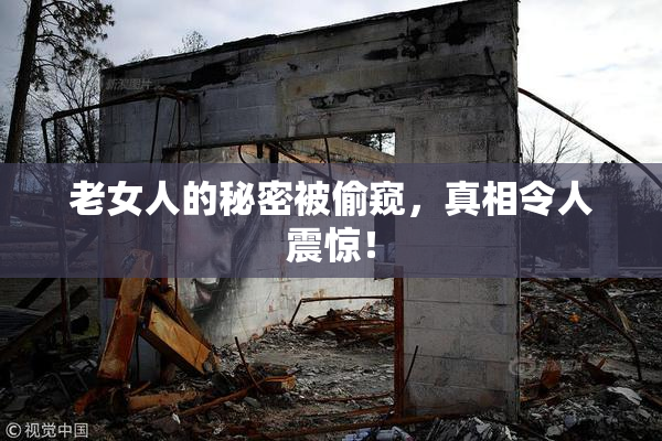 老女人的秘密被偷窥，真相令人震惊！