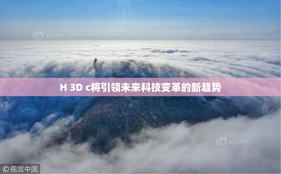 H 3D c将引领未来科技变革的新趋势