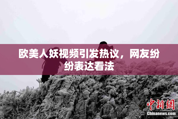 欧美人妖视频引发热议，网友纷纷表达看法