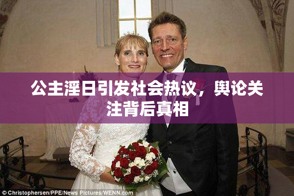 公主淫日引发社会热议，舆论关注背后真相