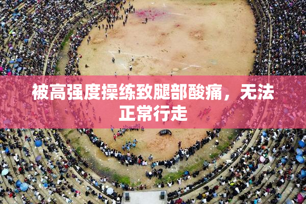 被高强度操练致腿部酸痛，无法正常行走