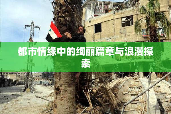 都市情缘中的绚丽篇章与浪漫探索
