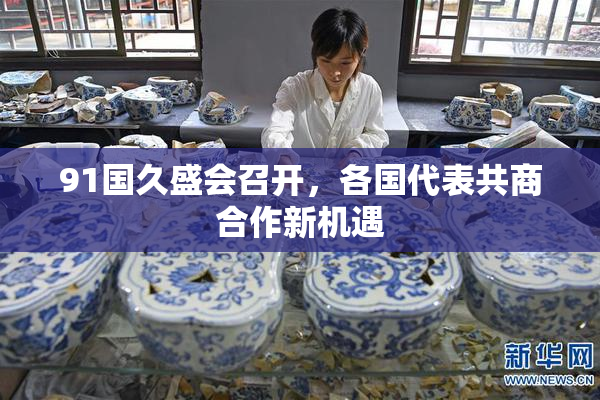 91国久盛会召开，各国代表共商合作新机遇