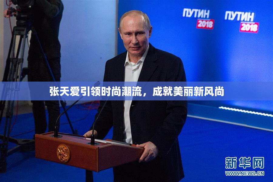 张天爱引领时尚潮流，成就美丽新风尚