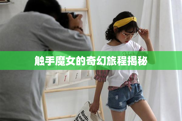 触手魔女的奇幻旅程揭秘