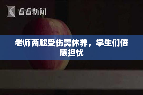 老师两腿受伤需休养，学生们倍感担忧