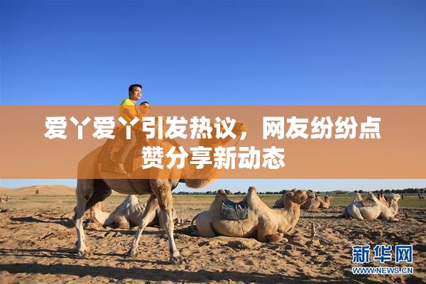 爱丫爱丫引发热议，网友纷纷点赞分享新动态