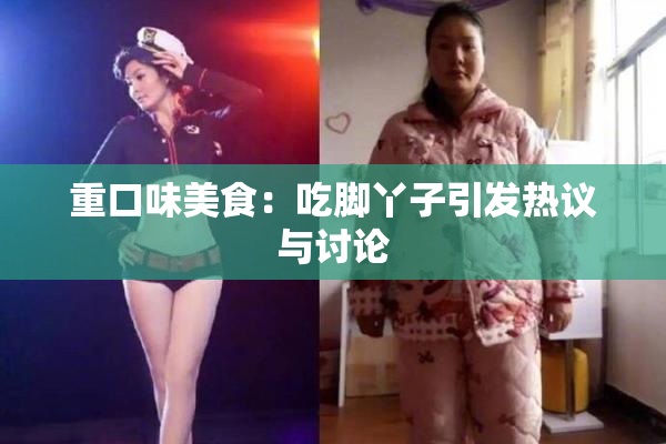 重口味美食：吃脚丫子引发热议与讨论