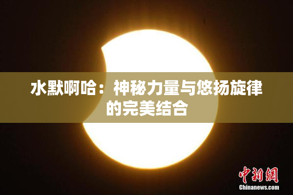 水默啊哈：神秘力量与悠扬旋律的完美结合