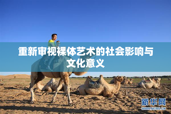 重新审视裸体艺术的社会影响与文化意义